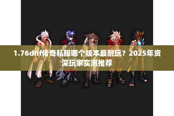 1.76dnf传奇私服哪个版本最耐玩？2025年资深玩家实测推荐