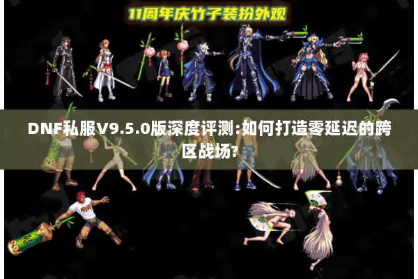DNF私服V9.5.0版深度评测:如何打造零延迟的跨区战场?