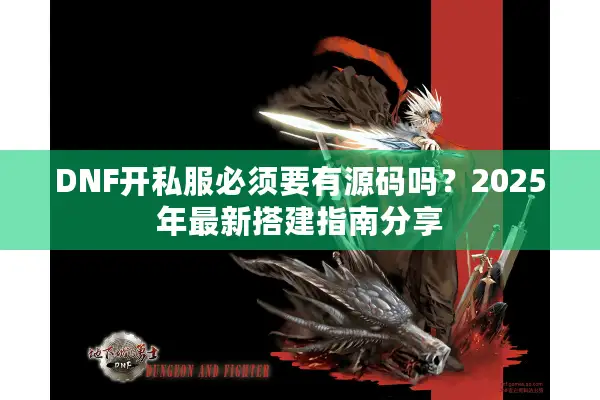 DNF开私服必须要有源码吗？2025年最新搭建指南分享