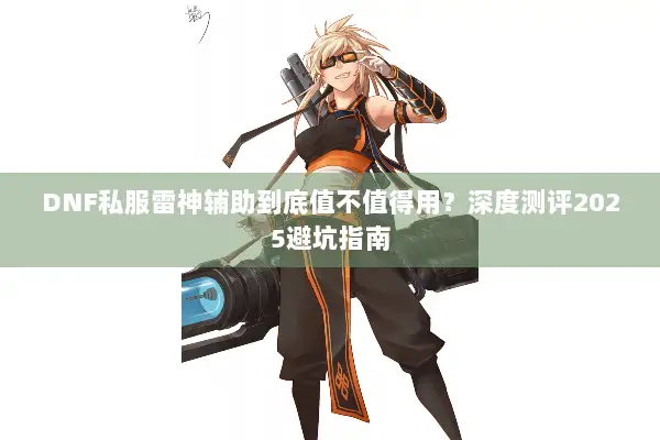 DNF私服雷神辅助到底值不值得用？深度测评2025避坑指南