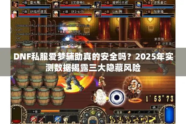 DNF私服爱梦辅助真的安全吗？2025年实测数据揭露三大隐藏风险