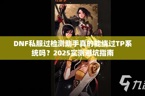 DNF私服过检测助手真的能绕过TP系统吗？2025实测避坑指南