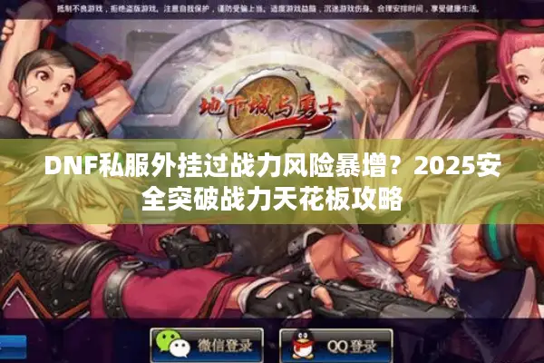 DNF私服外挂过战力风险暴增？2025安全突破战力天花板攻略