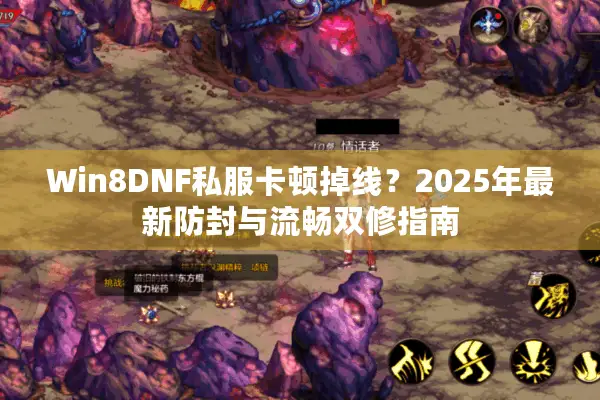 Win8DNF私服卡顿掉线？2025年最新防封与流畅双修指南