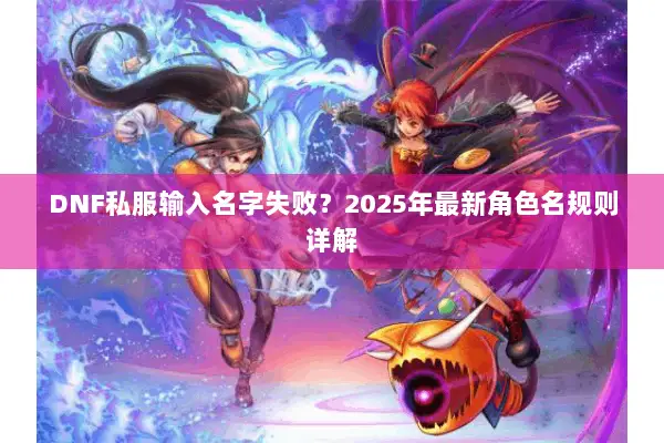 DNF私服输入名字失败？2025年最新角色名规则详解