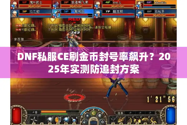DNF私服CE刷金币封号率飙升？2025年实测防追封方案