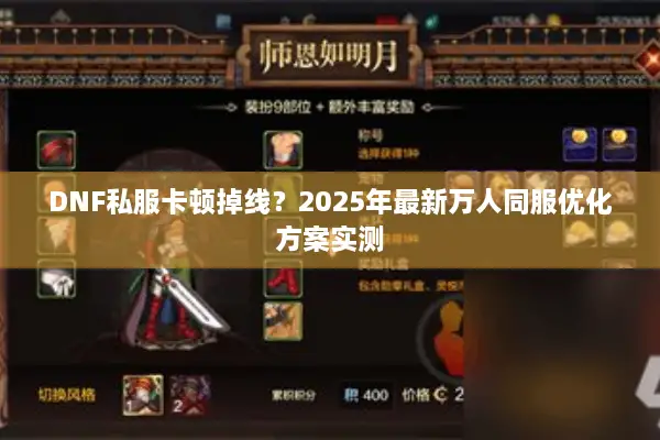 DNF私服卡顿掉线？2025年最新万人同服优化方案实测