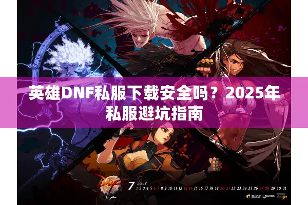 英雄DNF私服下载安全吗？2025年私服避坑指南