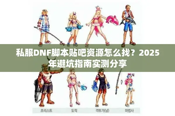 私服DNF脚本贴吧资源怎么找？2025年避坑指南实测分享