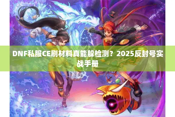 DNF私服CE刷材料真能躲检测？2025反封号实战手册