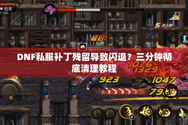 DNF私服补丁残留导致闪退？三分钟彻底清理教程