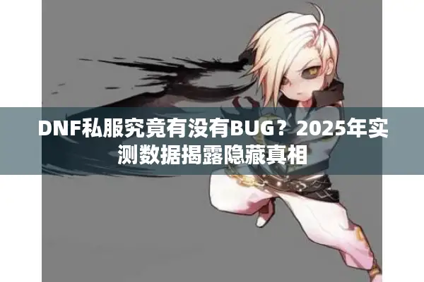 DNF私服究竟有没有BUG？2025年实测数据揭露隐藏真相