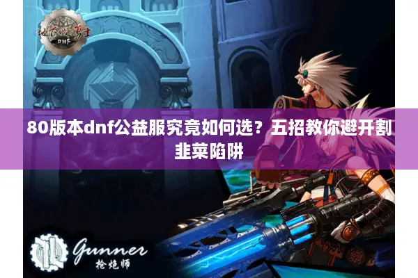 80版本dnf公益服究竟如何选？五招教你避开割韭菜陷阱