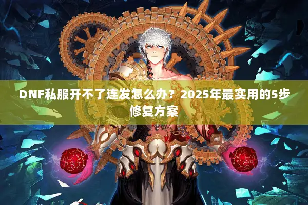 DNF私服开不了连发怎么办？2025年最实用的5步修复方案