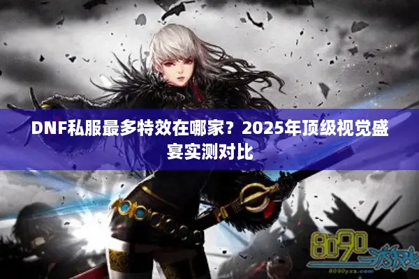 DNF私服最多特效在哪家？2025年顶级视觉盛宴实测对比