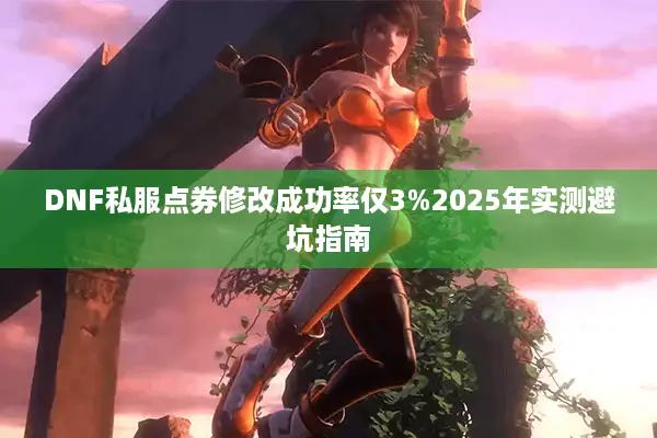 DNF私服点券修改成功率仅3%2025年实测避坑指南