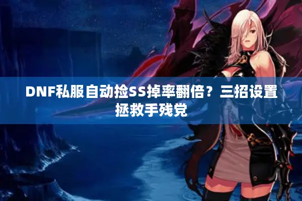 DNF私服自动捡SS掉率翻倍？三招设置拯救手残党