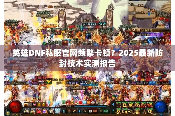 英雄DNF私服官网频繁卡顿？2025最新防封技术实测报告