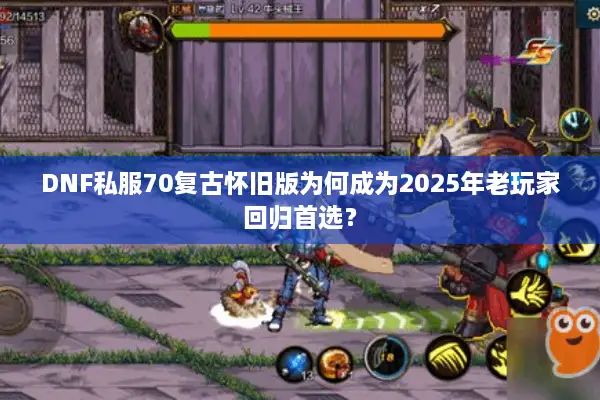 DNF私服70复古怀旧版为何成为2025年老玩家回归首选？