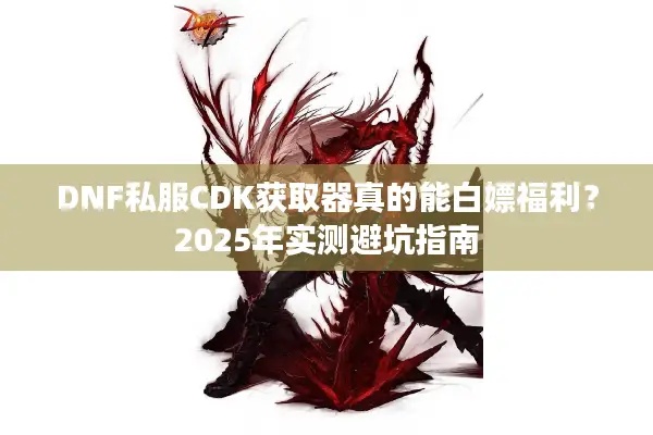 DNF私服CDK获取器真的能白嫖福利？2025年实测避坑指南