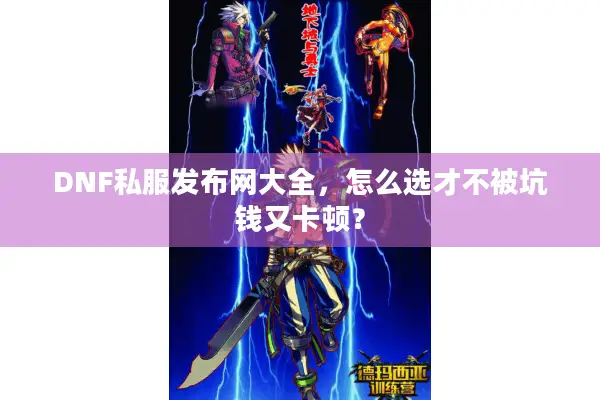 DNF私服发布网大全，怎么选才不被坑钱又卡顿？