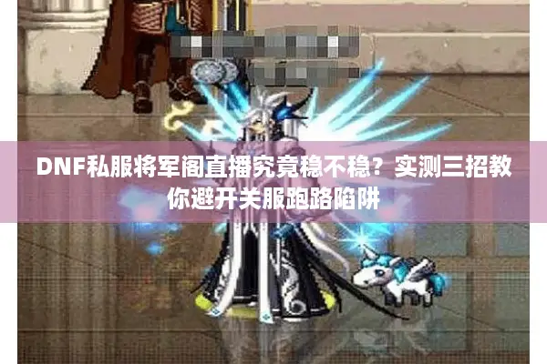 DNF私服将军阁直播究竟稳不稳？实测三招教你避开关服跑路陷阱
