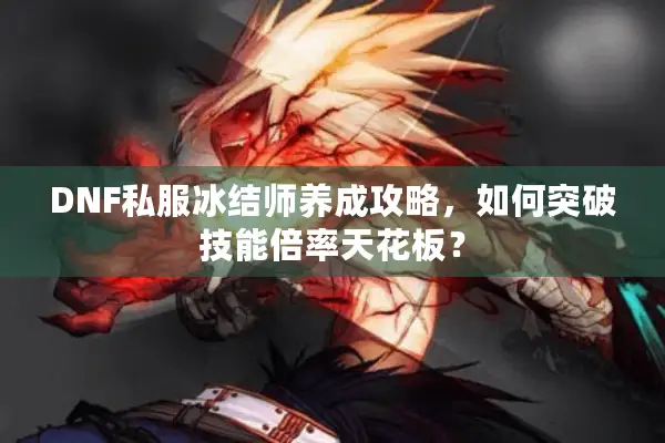 DNF私服冰结师养成攻略，如何突破技能倍率天花板？