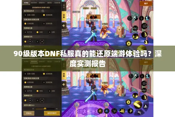 90级版本DNF私服真的能还原端游体验吗？深度实测报告