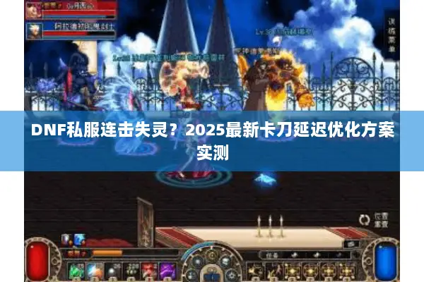 DNF私服连击失灵？2025最新卡刀延迟优化方案实测