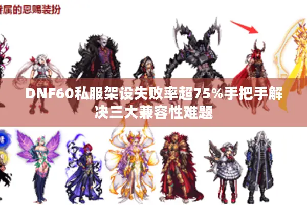 DNF60私服架设失败率超75%手把手解决三大兼容性难题