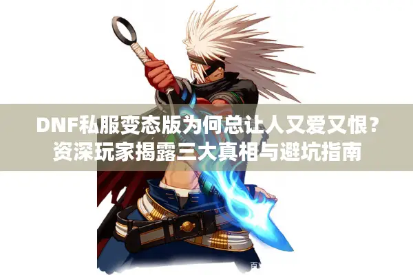 DNF私服变态版为何总让人又爱又恨？资深玩家揭露三大真相与避坑指南
