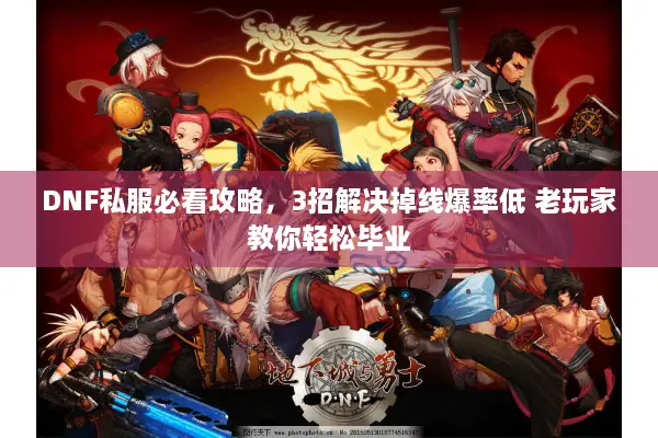 DNF私服必看攻略，3招解决掉线爆率低 老玩家教你轻松毕业