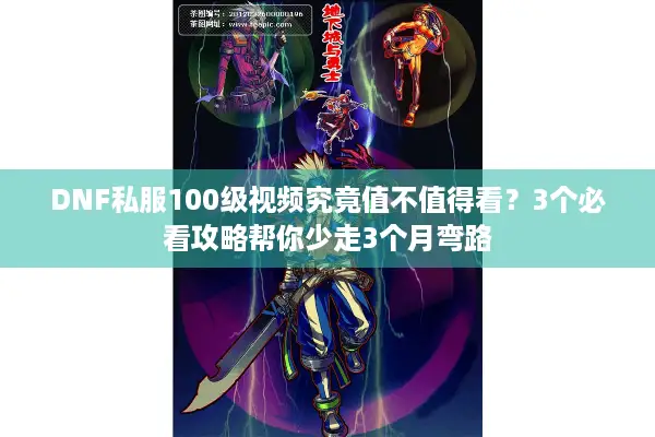 DNF私服100级视频究竟值不值得看？3个必看攻略帮你少走3个月弯路