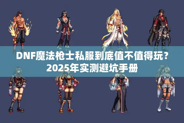 DNF魔法枪士私服到底值不值得玩？2025年实测避坑手册