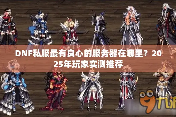 DNF私服最有良心的服务器在哪里？2025年玩家实测推荐