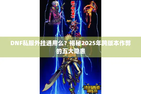 DNF私服外挂通用么？揭秘2025年跨版本作弊的五大隐患