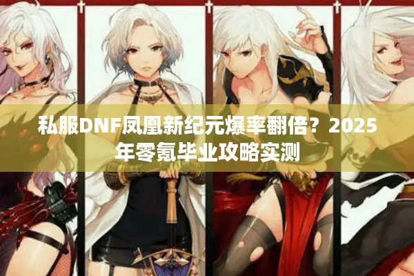 私服DNF凤凰新纪元爆率翻倍？2025年零氪毕业攻略实测