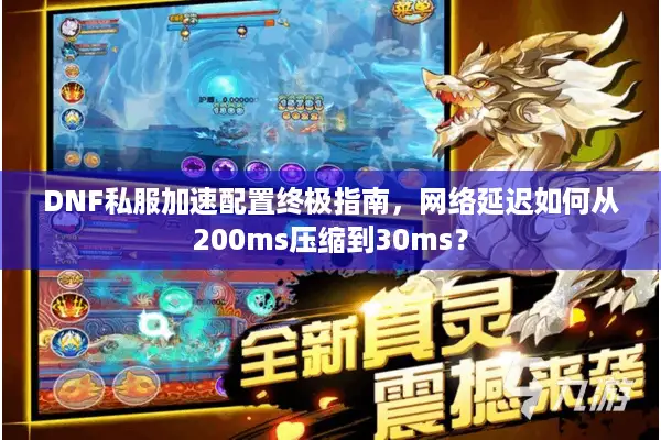 DNF私服加速配置终极指南，网络延迟如何从200ms压缩到30ms？