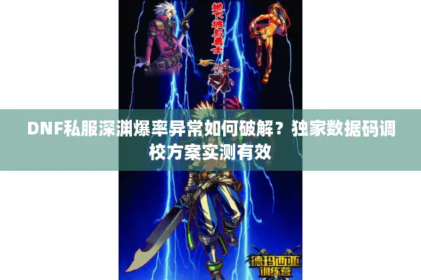DNF私服深渊爆率异常如何破解？独家数据码调校方案实测有效