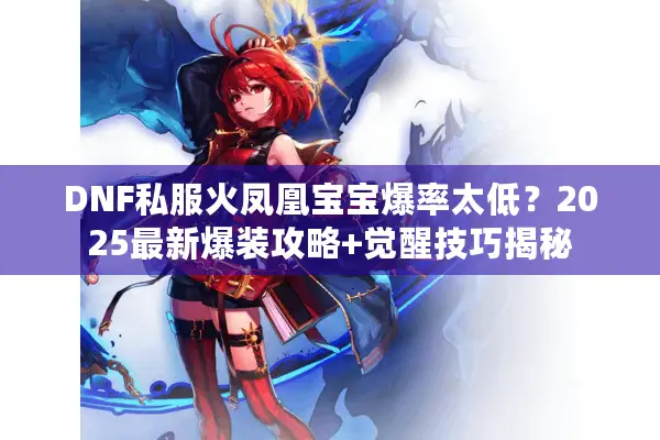 DNF私服火凤凰宝宝爆率太低？2025最新爆装攻略+觉醒技巧揭秘