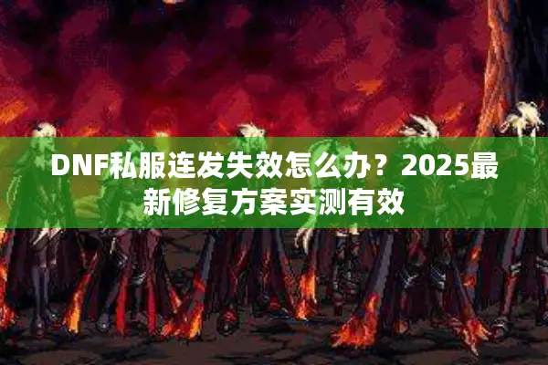 DNF私服连发失效怎么办？2025最新修复方案实测有效