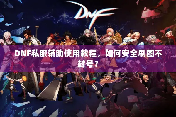 DNF私服辅助使用教程，如何安全刷图不封号？