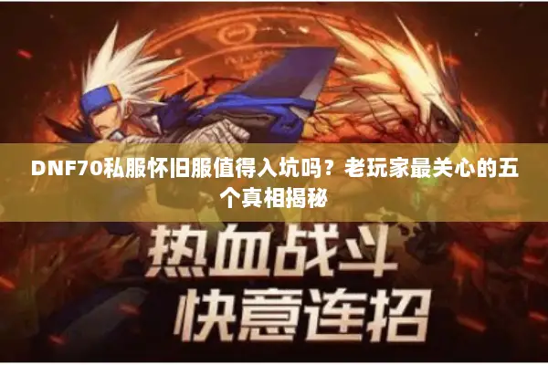 DNF70私服怀旧服值得入坑吗？老玩家最关心的五个真相揭秘