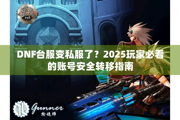 DNF台服变私服了？2025玩家必看的账号安全转移指南