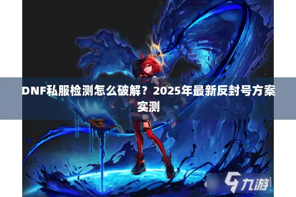 DNF私服检测怎么破解？2025年最新反封号方案实测