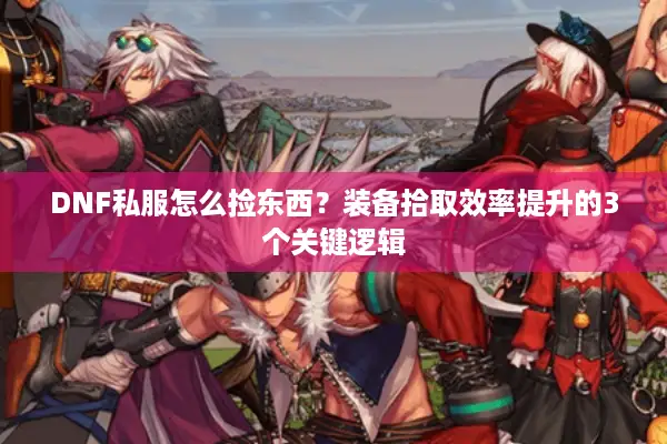 DNF私服怎么捡东西？装备拾取效率提升的3个关键逻辑