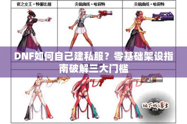 DNF如何自己建私服？零基础架设指南破解三大门槛