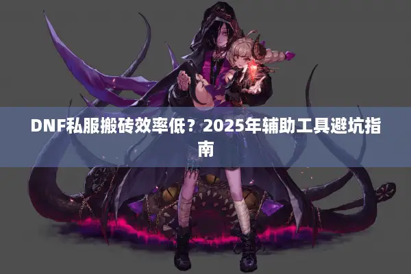 DNF私服搬砖效率低？2025年辅助工具避坑指南