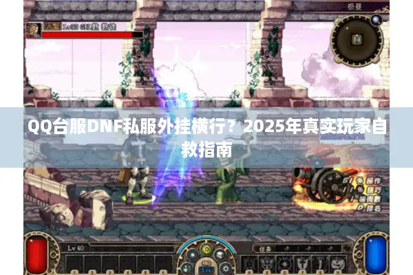 QQ台服DNF私服外挂横行？2025年真实玩家自救指南