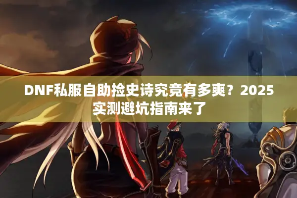 DNF私服自助捡史诗究竟有多爽？2025实测避坑指南来了